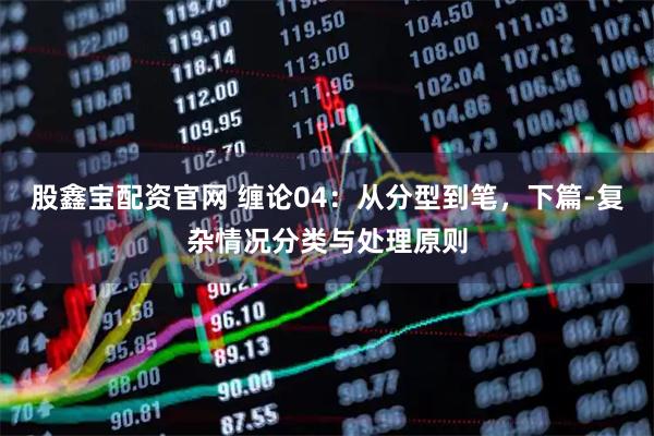 股鑫宝配资官网 缠论04：从分型到笔，下篇-复杂情况分类与处理原则