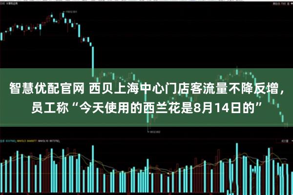 智慧优配官网 西贝上海中心门店客流量不降反增，员工称“今天使用的西兰花是8月14日的”