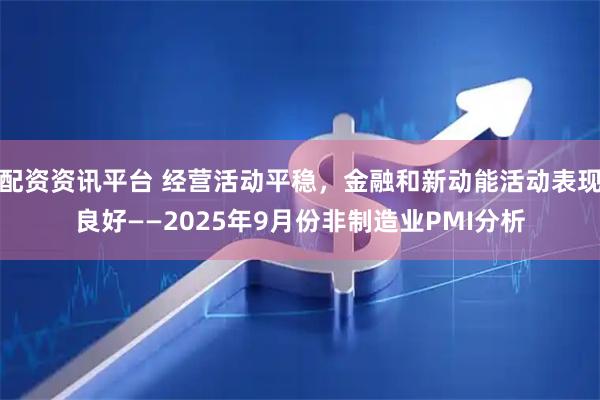 配资资讯平台 经营活动平稳，金融和新动能活动表现良好——2025年9月份非制造业PMI分析