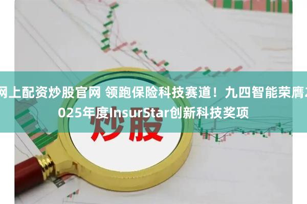 网上配资炒股官网 领跑保险科技赛道！九四智能荣膺2025年度InsurStar创新科技奖项