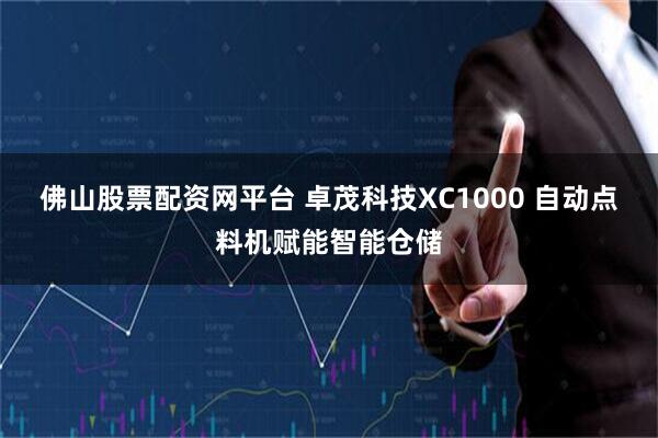 佛山股票配资网平台 卓茂科技XC1000 自动点料机赋能智能仓储