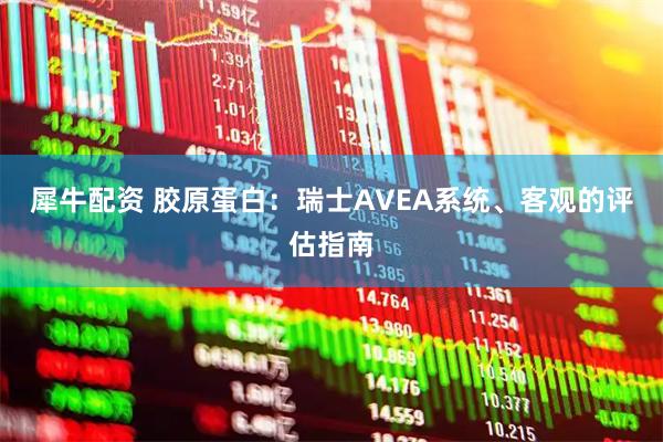 犀牛配资 胶原蛋白：瑞士AVEA系统、客观的评估指南
