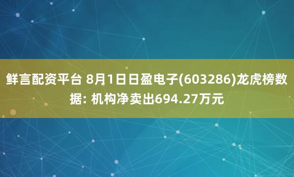 鲜言配资平台 8月1日日盈电子(603286)龙虎榜数据: 机构净卖出694.27万元