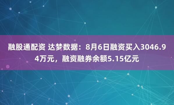 融股通配资 达梦数据：8月6日融资买入3046.94万元，融资融券余额5.15亿元