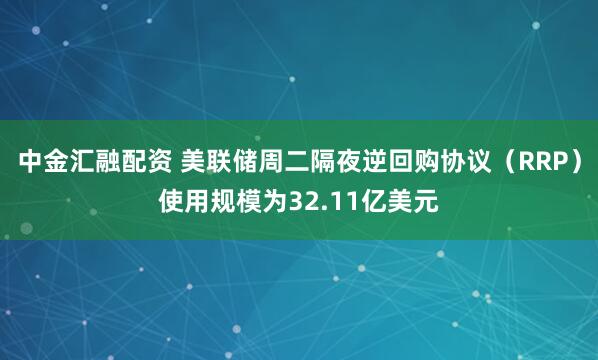 中金汇融配资 美联储周二隔夜逆回购协议（RRP）使用规模为32.11亿美元